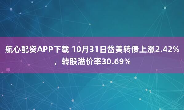 航心配资APP下载 10月31日岱美转债上涨2.42%，转股溢价率30.69%
