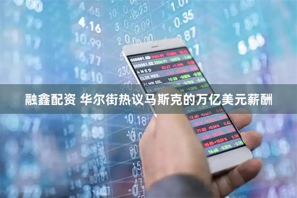 融鑫配资 华尔街热议马斯克的万亿美元薪酬