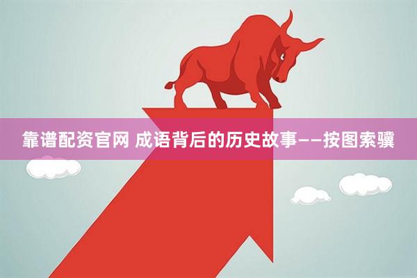 靠谱配资官网 成语背后的历史故事——按图索骥