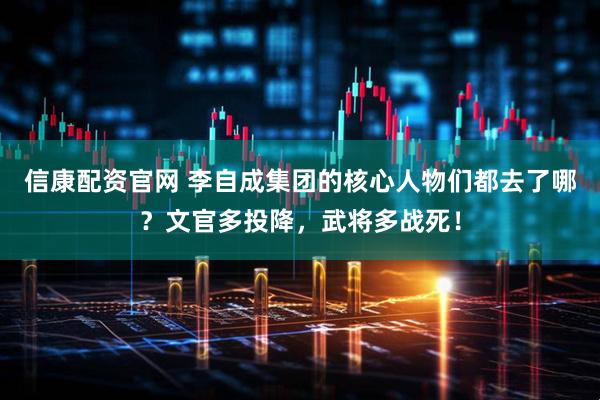 信康配资官网 李自成集团的核心人物们都去了哪？文官多投降，武将多战死！