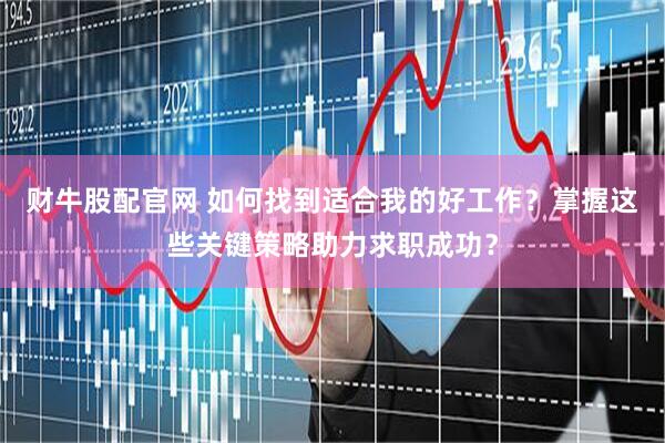 财牛股配官网 如何找到适合我的好工作？掌握这些关键策略助力求职成功？