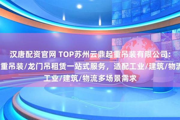 汉唐配资官网 TOP苏州云鼎起重吊装有限公司：吊车租赁/起重吊装/龙门吊租赁一站式服务，适配工业/建筑/物流多场景需求