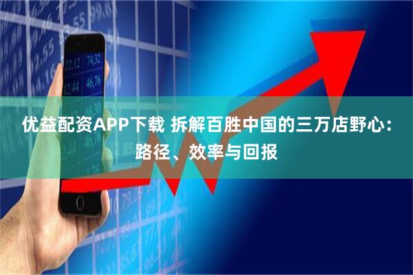优益配资APP下载 拆解百胜中国的三万店野心：路径、效率与回报