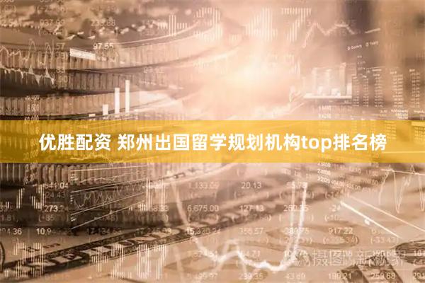 优胜配资 郑州出国留学规划机构top排名榜