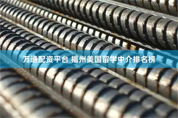 万通配资平台 福州美国留学中介排名榜