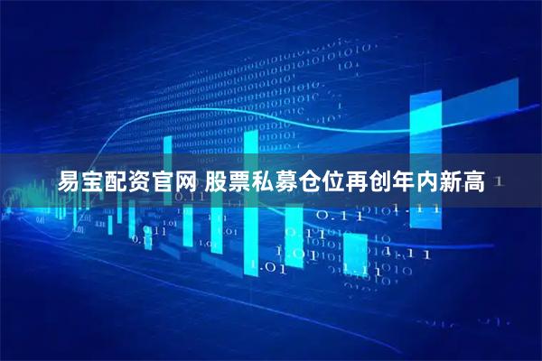 易宝配资官网 股票私募仓位再创年内新高