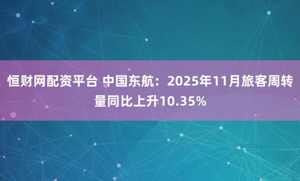 恒财网配资平台 中国东航：2025年11月旅客周转量同比上升10.35%