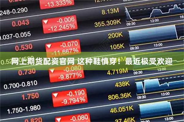 网上期货配资官网 这种鞋慎穿！最近极受欢迎