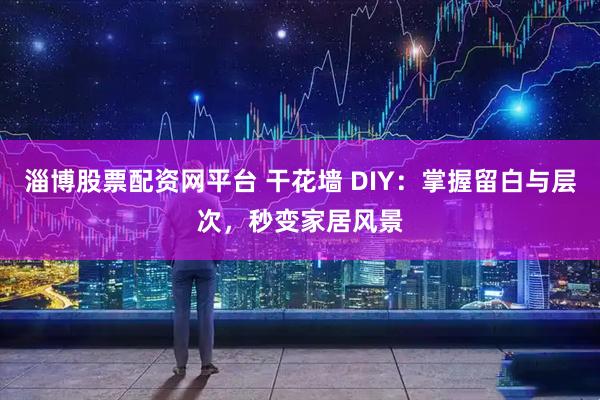 淄博股票配资网平台 干花墙 DIY：掌握留白与层次，秒变家居风景