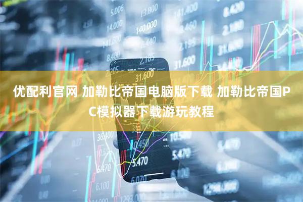 优配利官网 加勒比帝国电脑版下载 加勒比帝国PC模拟器下载游玩教程