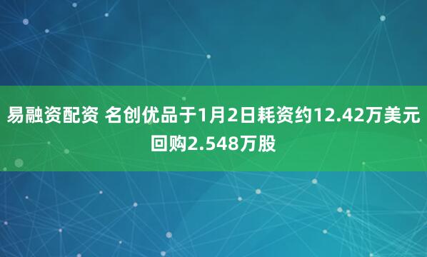 易融资配资 名创优品于1月2日耗资约12.42万美元回购2.548万股