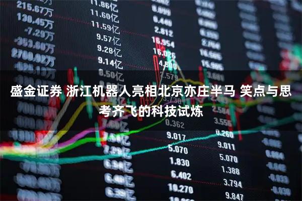 盛金证券 浙江机器人亮相北京亦庄半马 笑点与思考齐飞的科技试炼