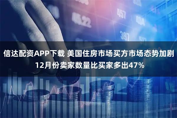 信达配资APP下载 美国住房市场买方市场态势加剧 12月份卖家数量比买家多出47%