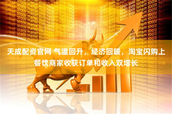天成配资官网 气温回升，经济回暖，淘宝闪购上餐饮商家收获订单和收入双增长