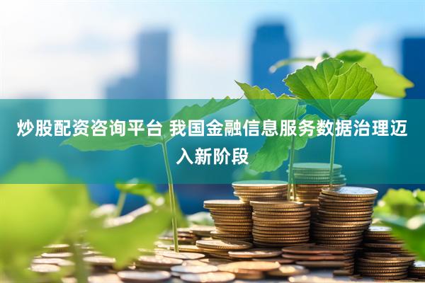 炒股配资咨询平台 我国金融信息服务数据治理迈入新阶段